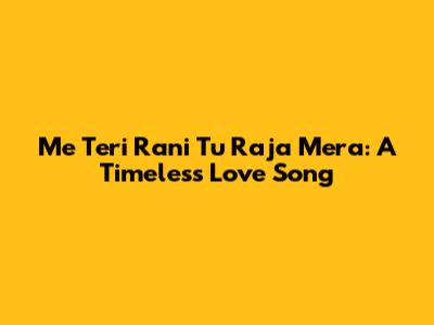 Me Teri Rani Tu Raja Mera: A Timeless Love Song
