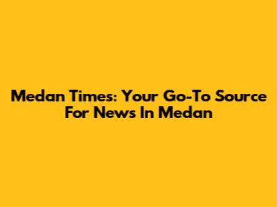 Medan Times: Your Go-To Source For News In Medan