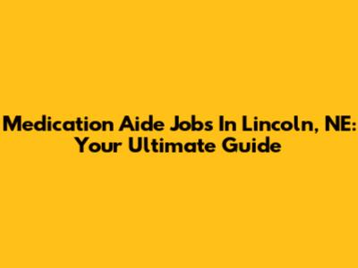 Medication Aide Jobs In Lincoln, NE: Your Ultimate Guide