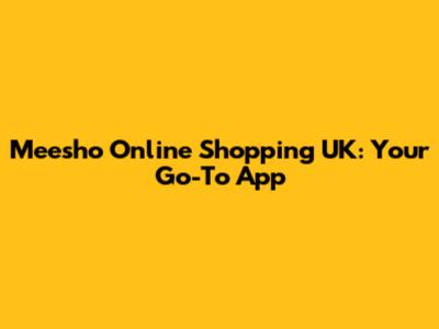 Meesho Online Shopping UK: Your Go-To App