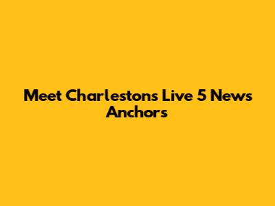 Meet Charleston's Live 5 News Anchors