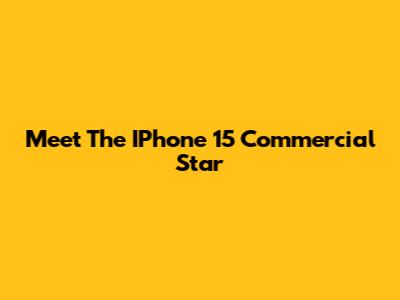 Meet The IPhone 15 Commercial Star