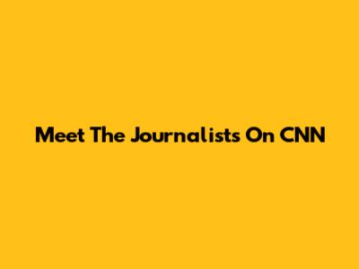 Meet The Journalists On CNN