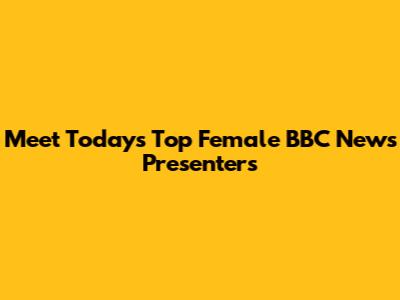 Meet Today's Top Female BBC News Presenters