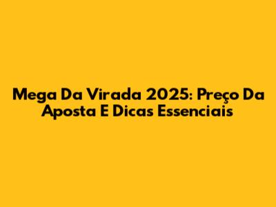 Mega Da Virada 2025: Preço Da Aposta E Dicas Essenciais