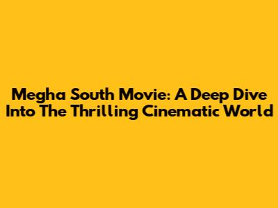 Megha South Movie: A Deep Dive Into The Thrilling Cinematic World
