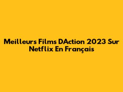 Meilleurs Films D'Action 2023 Sur Netflix En Français
