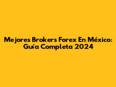 Mejores Brokers Forex En México: Guía Completa 2024