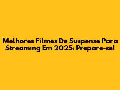 Melhores Filmes De Suspense Para Streaming Em 2025: Prepare-se!