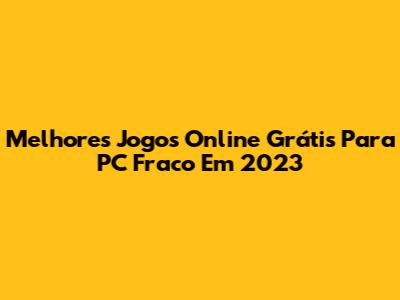 Melhores Jogos Online Grátis Para PC Fraco Em 2023