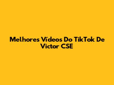 Melhores Vídeos Do TikTok De Victor CSE