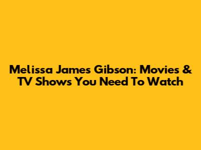 Melissa James Gibson: Movies & TV Shows You Need To Watch