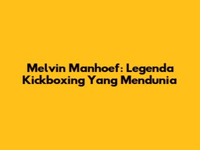 Melvin Manhoef: Legenda Kickboxing Yang Mendunia