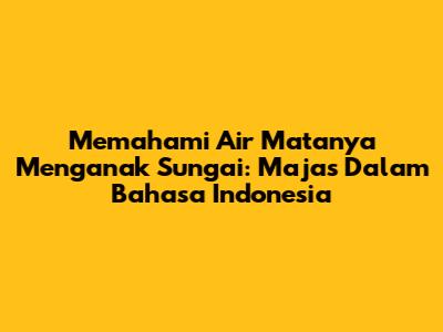 Memahami 'Air Matanya Menganak Sungai': Majas Dalam Bahasa Indonesia