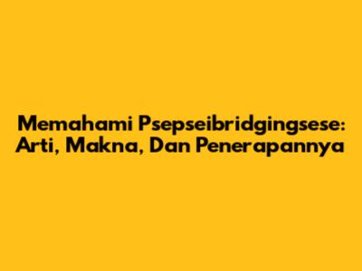 Memahami 'Psepseibridgingsese': Arti, Makna, Dan Penerapannya