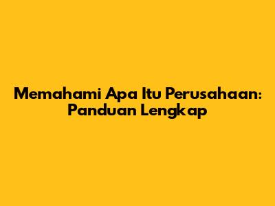 Memahami Apa Itu Perusahaan: Panduan Lengkap