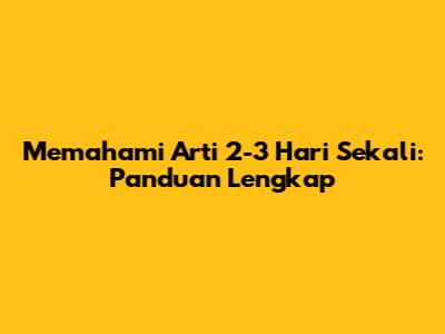 Memahami Arti '2-3 Hari Sekali': Panduan Lengkap