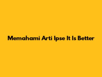 Memahami Arti 'Ipse It Is Better'