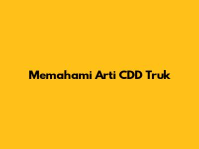 Memahami Arti CDD Truk