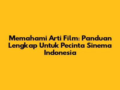 Memahami Arti Film: Panduan Lengkap Untuk Pecinta Sinema Indonesia