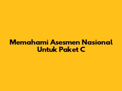 Memahami Asesmen Nasional Untuk Paket C