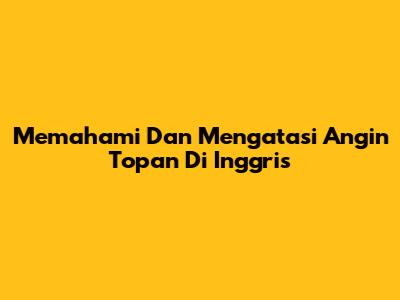 Memahami Dan Mengatasi Angin Topan Di Inggris