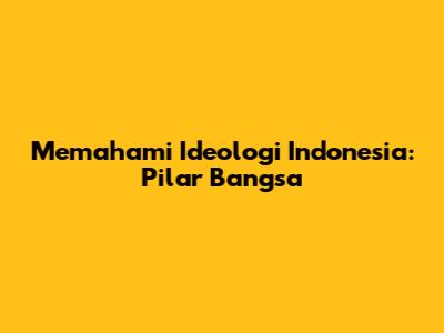 Memahami Ideologi Indonesia: Pilar Bangsa
