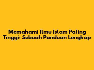 Memahami Ilmu Islam Paling Tinggi: Sebuah Panduan Lengkap