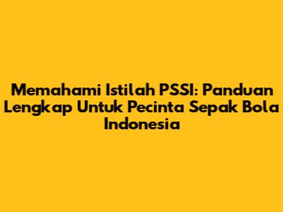 Memahami Istilah PSSI: Panduan Lengkap Untuk Pecinta Sepak Bola Indonesia