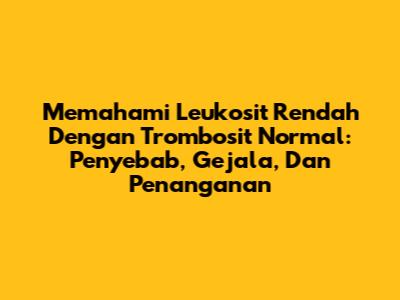 Memahami Leukosit Rendah Dengan Trombosit Normal: Penyebab, Gejala, Dan Penanganan