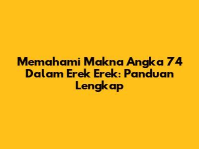 Memahami Makna Angka 74 Dalam Erek Erek: Panduan Lengkap