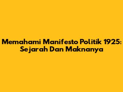 Memahami Manifesto Politik 1925: Sejarah Dan Maknanya