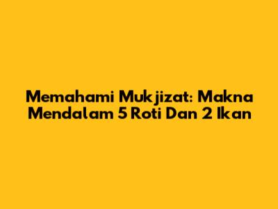 Memahami Mukjizat: Makna Mendalam 5 Roti Dan 2 Ikan