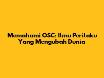 Memahami OSC: Ilmu Perilaku Yang Mengubah Dunia