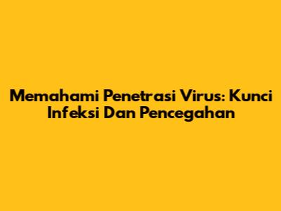 Memahami Penetrasi Virus: Kunci Infeksi Dan Pencegahan
