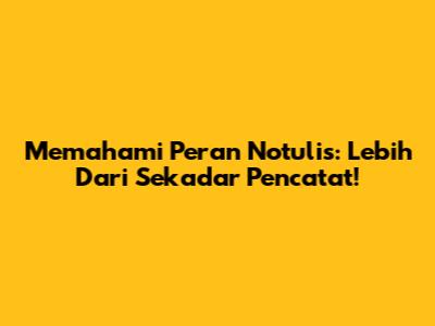 Memahami Peran Notulis: Lebih Dari Sekadar Pencatat!