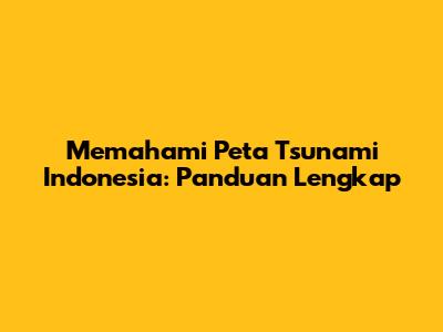 Memahami Peta Tsunami Indonesia: Panduan Lengkap