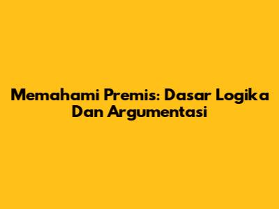 Memahami Premis: Dasar Logika Dan Argumentasi