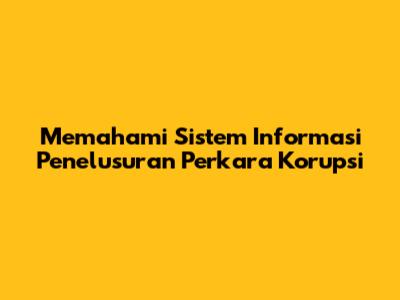 Memahami Sistem Informasi Penelusuran Perkara Korupsi