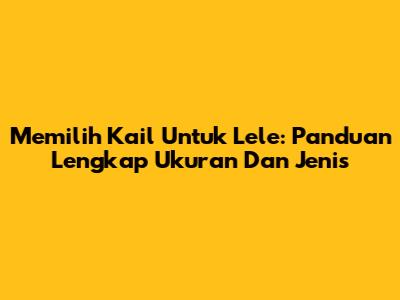 Memilih Kail Untuk Lele: Panduan Lengkap Ukuran Dan Jenis