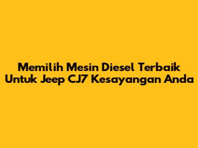 Memilih Mesin Diesel Terbaik Untuk Jeep CJ7 Kesayangan Anda
