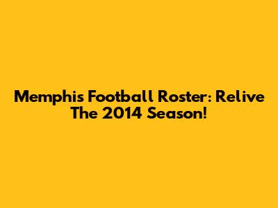 Memphis Football Roster: Relive The 2014 Season!