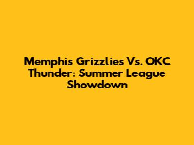 Memphis Grizzlies Vs. OKC Thunder: Summer League Showdown
