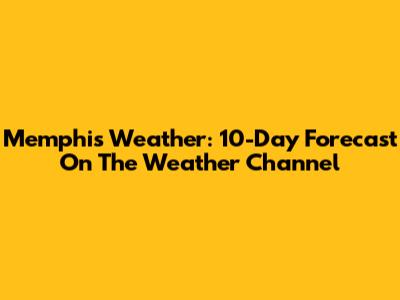 Memphis Weather: 10-Day Forecast On The Weather Channel