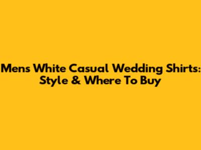 Men's White Casual Wedding Shirts: Style & Where To Buy