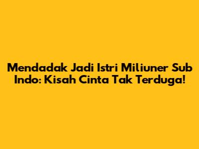 Mendadak Jadi Istri Miliuner Sub Indo: Kisah Cinta Tak Terduga!