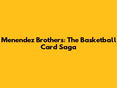 Menendez Brothers: The Basketball Card Saga