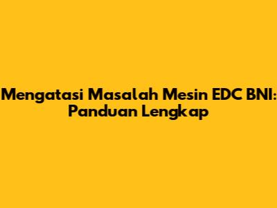 Mengatasi Masalah Mesin EDC BNI: Panduan Lengkap