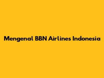 Mengenal BBN Airlines Indonesia