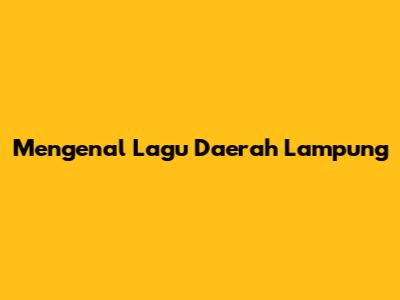 Mengenal Lagu Daerah Lampung
